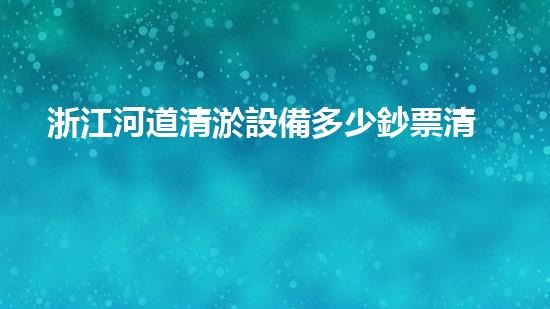 浙江河道清淤設備多少鈔票清淤設備的價格背后隱藏了什么秘密！
